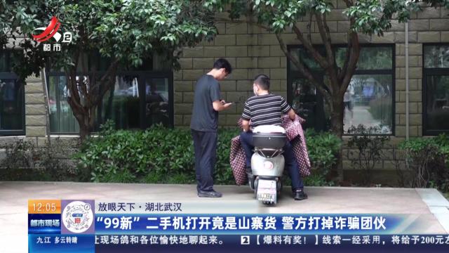 【放眼天下】湖北武汉：“99新”二手机打开竟是山寨货 警方打掉诈骗团伙