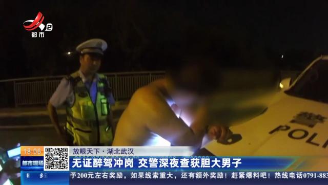 【放眼天下】湖北武汉：无证醉驾冲岗 交警深夜查获胆大男子