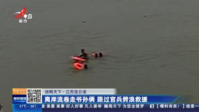 【放眼天下】江苏连云港：离岸流卷走爷孙俩 路过官兵劈浪救援