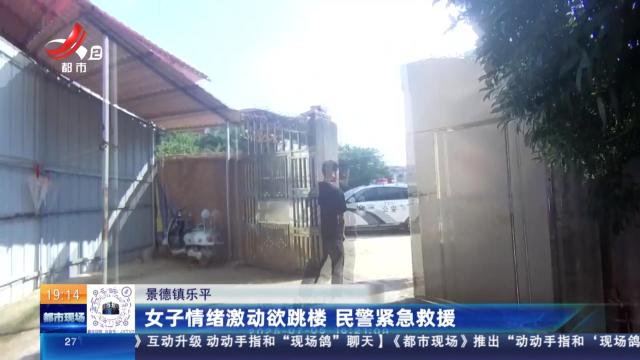 景德镇乐平：女子情绪激动欲跳楼 民警紧急救援