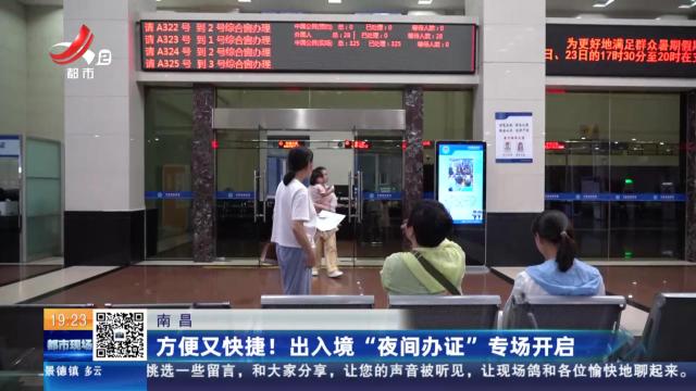 南昌：方便又快捷！出入境“夜间办证”专场开启