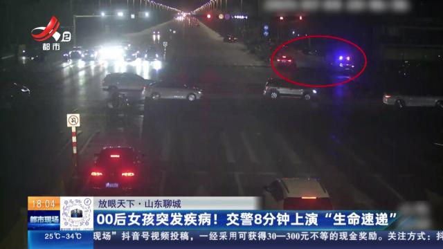 【放眼天下】山东聊城：00后女孩突发疾病！交警8分钟上演“生命速递”