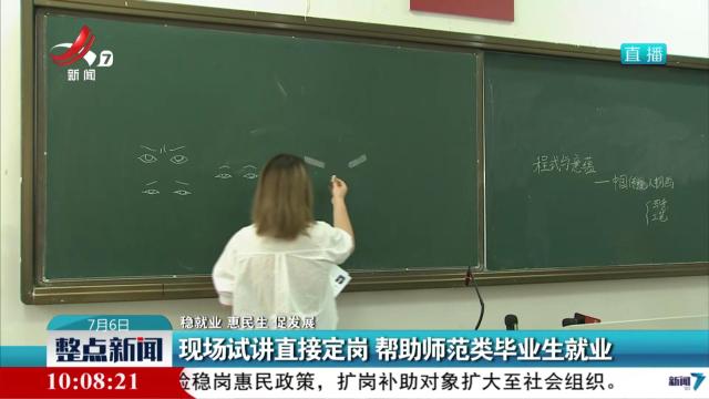 【稳就业 惠民生 促发展】现场试讲直接定岗 帮助师范类毕业生就业