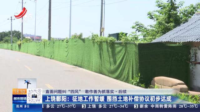 【直面问题纠“四风” 敢作善为抓落实·后续】上饶鄱阳：征地工作暂缓 围挡土地补偿协议初步达成