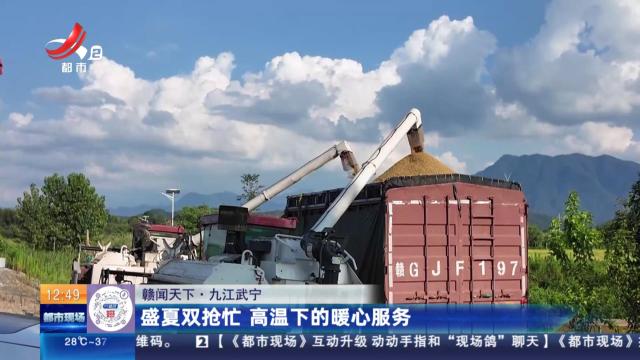 【赣闻天下】九江武宁：盛夏双抢忙 高温下的暖心服务