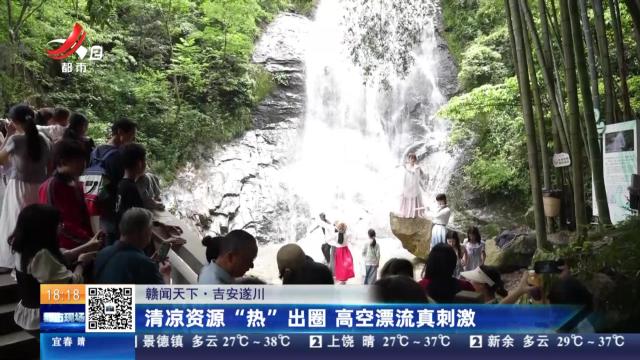 【赣闻天下】吉安遂川：清凉资源“热”出圈 高空漂流真刺激