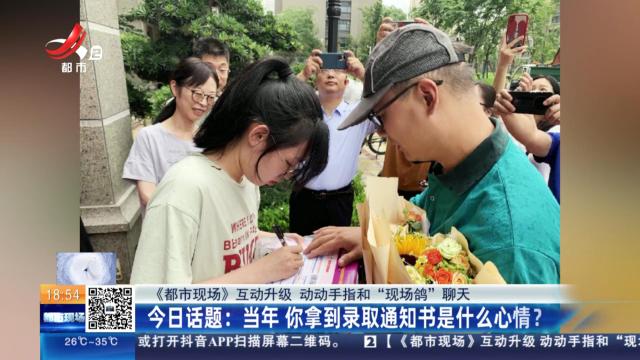 【《都市现场》互动升级 动动手指和“现场鸽”聊天】今日话题：当年 你拿到录取通知书是什么心情？