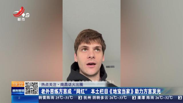 【热点关注·南昌话火出圈】老外苦练方言成“网红” 本土栏目《地宝当家》助力方言发光