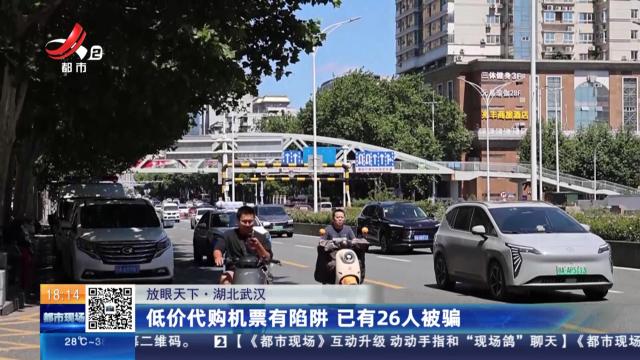 【放眼天下】湖北武汉：低价代购机票有陷阱 已有26人被骗