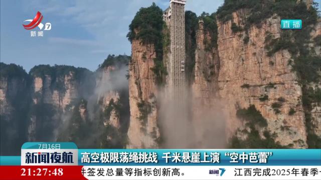 高空极限荡绳挑战 千米悬崖上演“空中芭蕾”