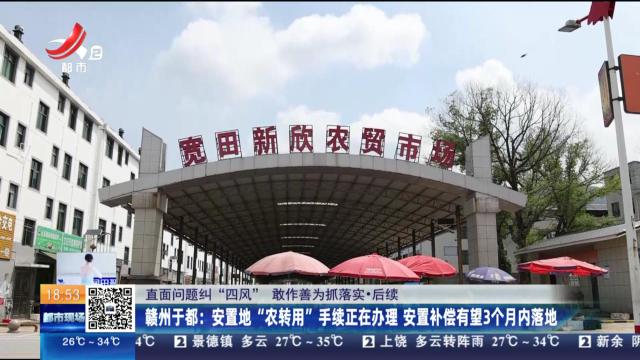 【直面问题纠“四风” 敢作善为抓落实·后续】赣州于都：安置地“农转用”手续正在办理 安置补偿有望3个月内落地