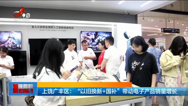 上饶广丰区：“以旧换新+国补”带动电子产品销量增长
