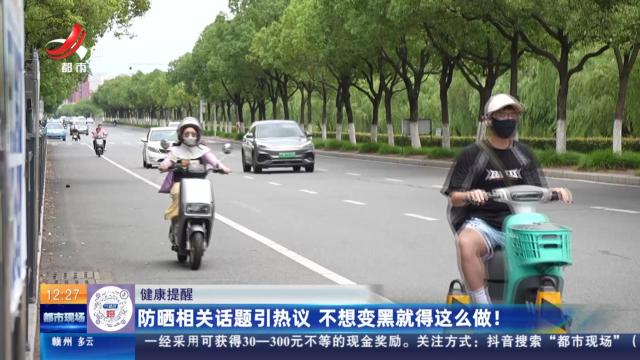 【健康提醒】防晒相关话题引热议 不想变黑就得这么做！