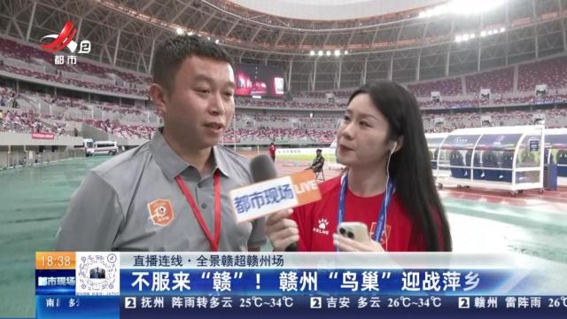 【直播连线·全景赣超赣州场】不服来“赣”！赣州“鸟巢”迎战萍乡