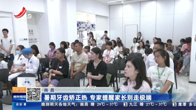 南昌：暑期牙齿矫正热 专家提醒家长别走极端