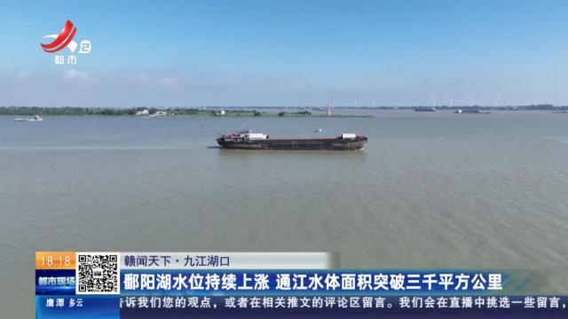 【赣闻天下】九江湖口：鄱阳湖水位持续上涨 通江水体面积突破三千平方公里