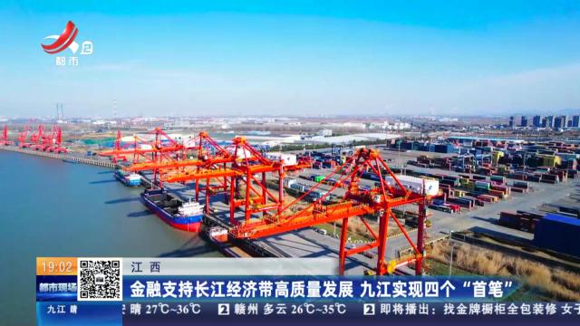 江西：金融支持长江经济带高质量发展 九江实现四个“首笔”