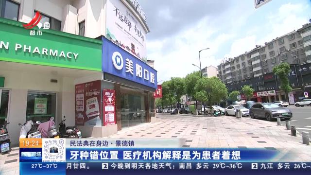 【民法典在身边】景德镇：牙种错位置 医疗机构解释是为患者着想