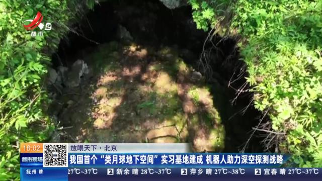 【放眼天下】北京：我国首个“类月球地下空间”实习基地建成 机器人助力深空探测战略