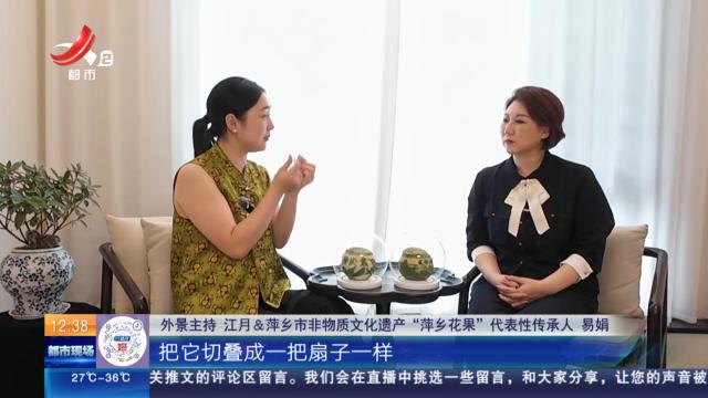 【家有收藏·我是非遗传承人·萍乡】易娟：“辣都”里的别样美食——“萍乡花果”