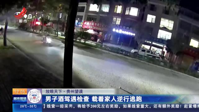 【放眼天下】贵州望谟：男子酒驾遇检查 载着家人逆行逃跑