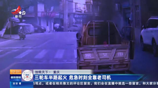 【放眼天下】重庆：三轮车半路起火 危急时刻全靠老司机