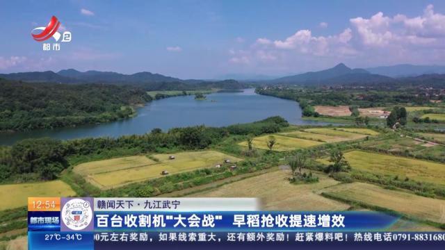 【赣闻天下】九江武宁：百台收割机“大会战” 早稻抢收提速增效