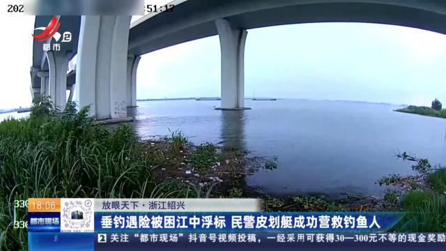 【放眼天下】浙江绍兴：垂钓遇险被困江中浮标 民警皮划艇成功营救钓鱼人
