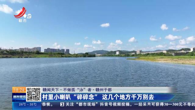 【赣闻天下·不做孤“泳”者】赣州于都：村里小喇叭“碎碎念” 这几个地方千万别去