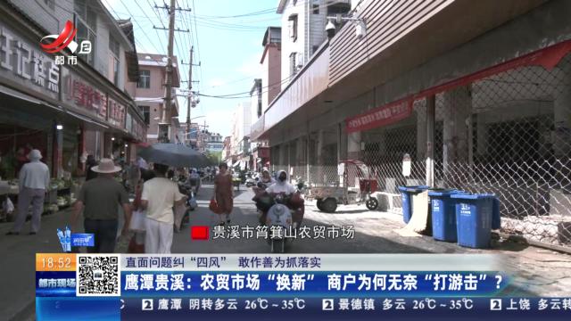 【直面问题纠“四风” 敢作善为抓落实】鹰潭贵溪：农贸市场“换新” 商户为何无奈“打游击”？