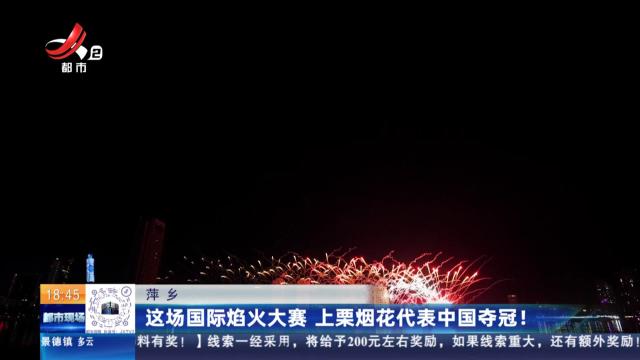 萍乡：这场国际焰火大赛 上栗烟花代表中国夺冠！