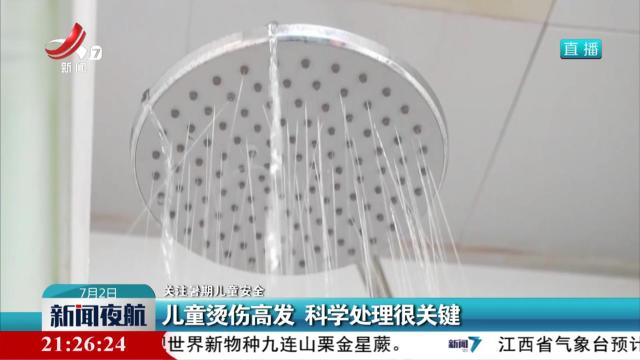 【关注暑期儿童安全】儿童烫伤高发 科学处理很关键