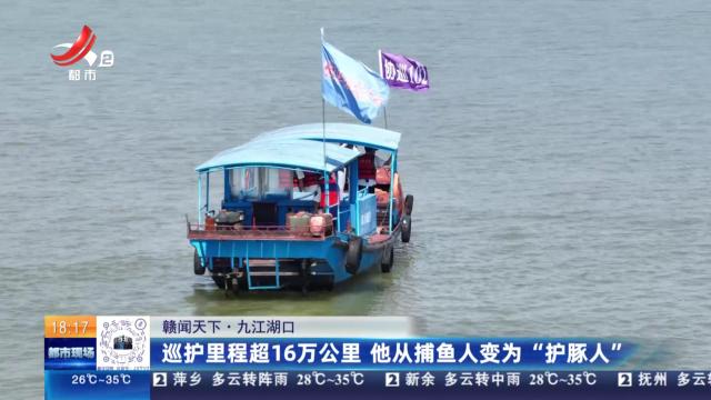 【赣闻天下】九江湖口：巡护里程超16万公里 他从捕鱼人变为“护豚人”