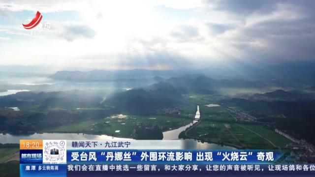 【赣闻天下】九江武宁：受台风“丹娜丝”外围环流影响 出现“火烧云”奇观