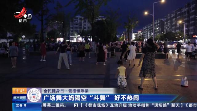 【全民健身日】景德镇浮梁：广场舞大妈隔空“斗舞”  好不热闹