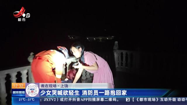 【救在现场】上饶：少女哭喊欲轻生 消防员一路抱回家