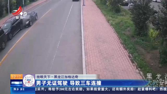 【放眼天下】黑龙江加格达奇：男子无证驾驶 导致三车连撞
