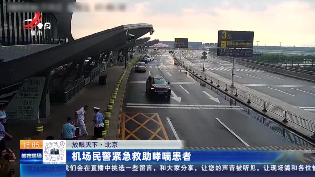 【放眼天下】北京：机场民警紧急救助哮喘患者