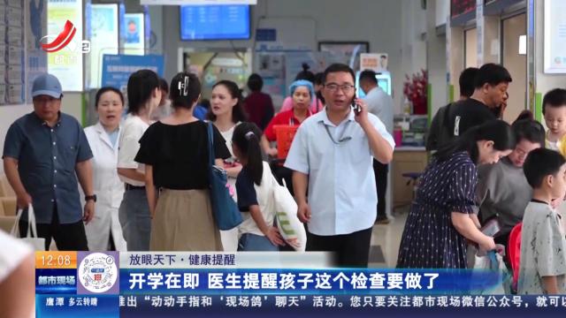 【放眼天下·健康提醒】开学在即 医生提醒孩子这个检查要做了