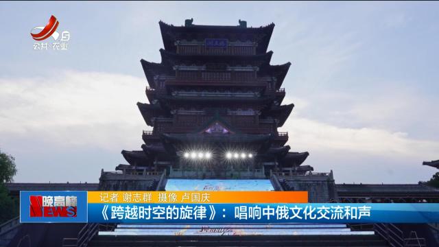《跨越时空的旋律》：唱响中俄文化交流和声