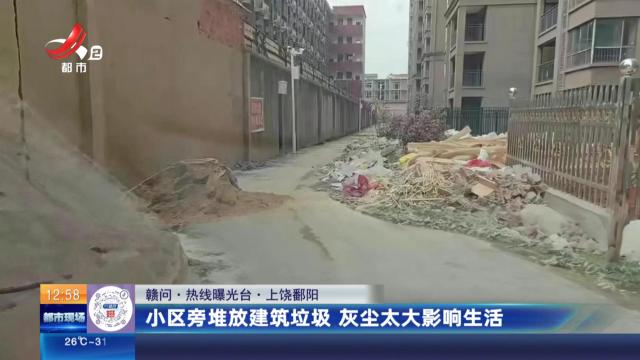 【赣问·热线曝光台】上饶鄱阳：小区旁堆放建筑垃圾 灰尘太大影响生活