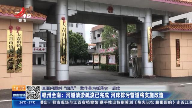 【直面问题纠“四风” 敢作善为抓落实·后续】赣州全南：河道清淤疏浚已完成 河床排污管道将实施改造