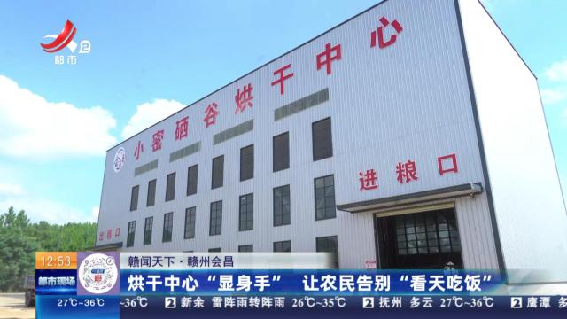 【赣闻天下】赣州会昌：烘干中心“显身手” 让农民告别“看天吃饭”