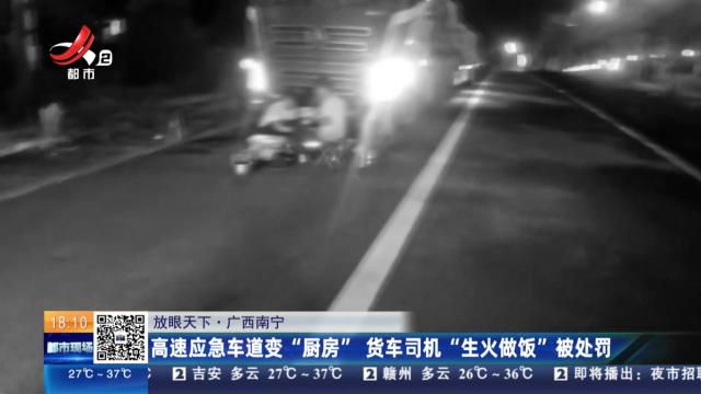 【放眼天下】广西南宁：高速应急车道变“厨房” 货车司机“生火做饭”被处罚