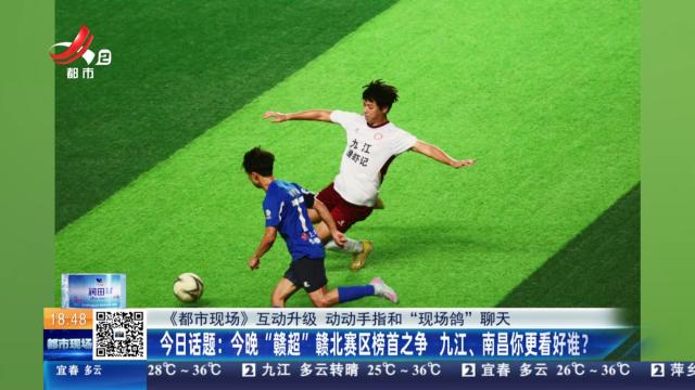 【《都市现场》互动升级 动动手指和“现场鸽”聊天】今日话题：今晚“赣超”赣北赛区榜首之争 九江、南昌你更看好谁？