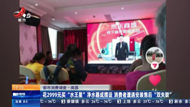 【都市消费调查】南昌：花2999元买“水王星”净水器成摆设 消费者遭遇安装售后“双失联”