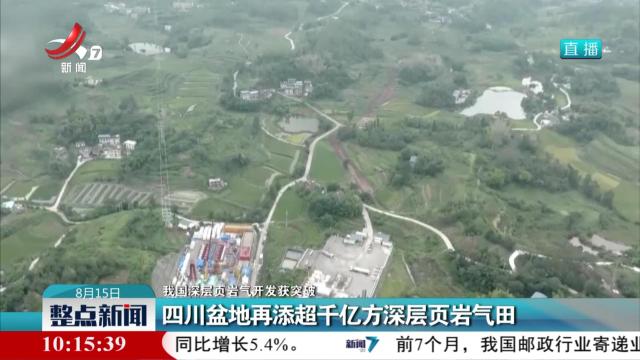 【我国深层页岩气开发获突破】四川盆地再添超千亿方深层页岩气田