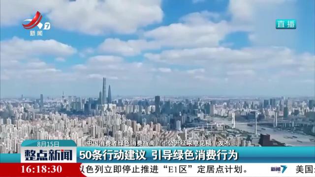 【《中国消费者绿色消费指南》（公开征求意见稿）发布】50条行动建议 引导绿色消费行为