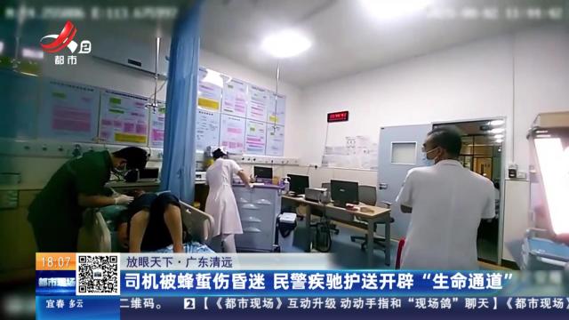 【放眼天下】广东清远：司机被蜂蜇伤昏迷 民警疾驰护送开辟“生命通道”