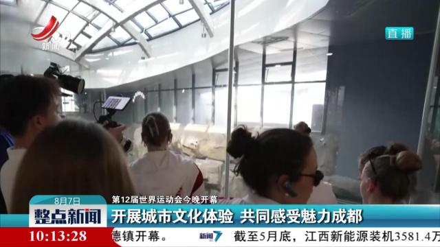 【第12届世界运动会今晚开幕】开展城市文化体验 共同感受魅力成都